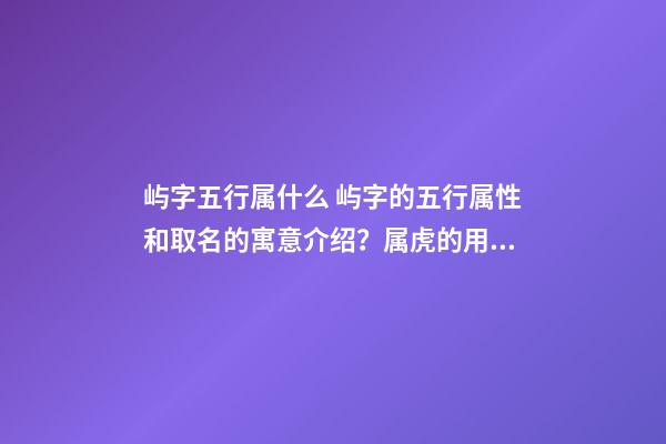 屿字五行属什么 屿字的五行属性和取名的寓意介绍？属虎的用屿字起名好不好？-第1张-观点-玄机派